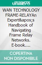 WAN TECHNOLOGY FRAME-RELAYAn Expert's Handbook of Navigating Frame Relay Networks. E-book. Formato EPUB ebook