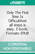 Only The First Step Is DifficultRest all steps is easy. E-book. Formato EPUB ebook