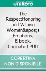 The RespectHonoring and Valuing Women's Emotions. E-book. Formato EPUB ebook