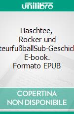 Haschtee, Rocker und AmateurfußballSub-Geschichten. E-book. Formato EPUB ebook