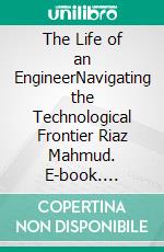 The Life of an EngineerNavigating the Technological Frontier Riaz Mahmud. E-book. Formato EPUB ebook
