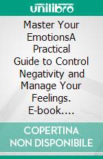 Master Your EmotionsA Practical Guide to Control Negativity and Manage Your Feelings. E-book. Formato EPUB ebook