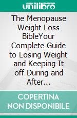 The Menopause Weight Loss BibleYour Complete Guide to Losing Weight and Keeping It off During and After Menopause. E-book. Formato EPUB ebook