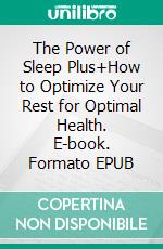 The Power of Sleep Plus+How to Optimize Your Rest for  Optimal Health. E-book. Formato EPUB