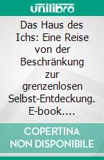 Das Haus des Ichs: Eine Reise von der Beschränkung zur grenzenlosen Selbst-Entdeckung. E-book. Formato EPUB ebook
