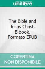 The Bible and Jesus Christ. E-book. Formato EPUB ebook