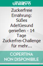 Zuckerfreie Ernährung: Süßes Ade!Gesund genießen - 14 Tage Zuckerfrei-Challenge für mehr Vitalität und Wohlbefinden. E-book. Formato EPUB ebook
