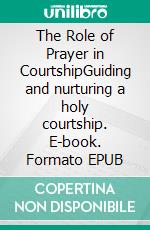 The Role of Prayer in CourtshipGuiding and nurturing a holy courtship. E-book. Formato EPUB ebook