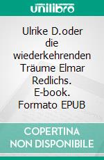 Ulrike D.oder die wiederkehrenden Träume Elmar Redlichs. E-book. Formato EPUB ebook