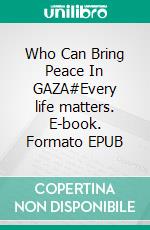Who Can Bring Peace In GAZA#Every life matters. E-book. Formato EPUB ebook