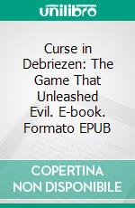 Curse in Debriezen: The Game That Unleashed Evil. E-book. Formato EPUB ebook