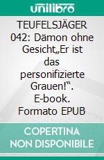 TEUFELSJÄGER 042: Dämon ohne Gesicht„Er ist das personifizierte Grauen!“. E-book. Formato EPUB ebook