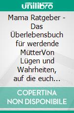Mama Ratgeber - Das Überlebensbuch für werdende MütterVon Lügen und Wahrheiten, auf die euch keiner vorbereitet hat!: Das Geschenkbuch für die werdende Mutter oder zur Geburt. E-book. Formato EPUB ebook