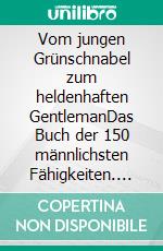 Vom jungen Grünschnabel zum heldenhaften GentlemanDas Buch der 150 männlichsten Fähigkeiten. E-book. Formato EPUB ebook