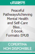 Peaceful PathwaysAchieving Mental Health and Self-Care Bliss.. E-book. Formato EPUB ebook