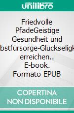 Friedvolle PfadeGeistige Gesundheit und Selbstfürsorge-Glückseligkeit erreichen.. E-book. Formato EPUB ebook