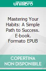 Mastering Your Habits: A Simple Path to Success. E-book. Formato EPUB ebook