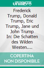 Frederick Trump, Donald Trump, Eric Trump, Jane und John Trump   In:  Die Schatten des Wilden Westen. E-book. Formato EPUB ebook