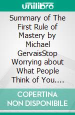 Summary of The First Rule of Mastery by Michael GervaisStop Worrying about What People Think of You. E-book. Formato EPUB ebook