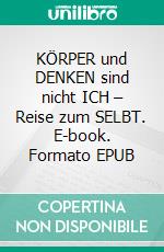 KÖRPER und DENKEN sind nicht ICH – Reise zum SELBT. E-book. Formato EPUB ebook