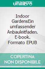 Indoor GardensEin umfassender Anbauleitfaden. E-book. Formato EPUB ebook