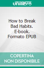 How to Break Bad Habits. E-book. Formato EPUB ebook