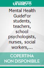 Mental Health GuideFor students, teachers, school psychologists, nurses, social workers, counselors and parents.. E-book. Formato EPUB ebook