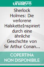 Sherlock Holmes: Die verlorene HalsketteInspiriert durch eine ähnliche  Geschichte von Sir Arthur Conan Doyle. E-book. Formato EPUB ebook
