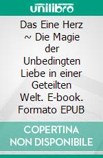 Das Eine Herz ~ Die Magie der Unbedingten Liebe in einer Geteilten Welt. E-book. Formato EPUB ebook