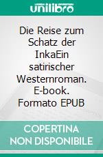 Die Reise zum Schatz der InkaEin satirischer Westernroman. E-book. Formato EPUB ebook