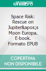 Space Risk: Rescue on Jupiter's Moon Europa. E-book. Formato EPUB ebook