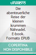 Die abenteuerliche Reise der kleinen krummen Nähnadel. E-book. Formato EPUB ebook