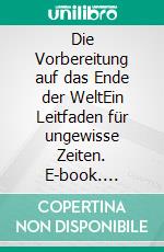 Die Vorbereitung auf das Ende der WeltEin Leitfaden für ungewisse Zeiten. E-book. Formato EPUB ebook