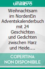 Weihnachtsam im NordenEin Adventskalenderbuch mit 24 Geschichten und Gedichten zwischen Harz und Heide. E-book. Formato EPUB ebook