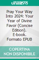 Pray Your Way Into 2024: Your Year of Divine Favor (Concise Edition). E-book. Formato EPUB ebook