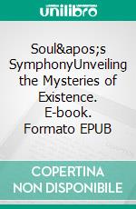 Soul's SymphonyUnveiling the Mysteries of Existence. E-book. Formato EPUB ebook