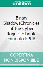 Binary ShadowsChronicles of the Cyber Rogue. E-book. Formato EPUB ebook