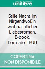 Stille Nacht im NirgendwoEin weihnachtlicher Liebesroman. E-book. Formato EPUB ebook