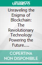 Unraveling the Enigma of Blockchain: The Revolutionary Technology Powering the Future. E-book. Formato EPUB ebook