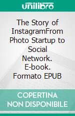 The Story of InstagramFrom Photo Startup to Social Network. E-book. Formato EPUB ebook