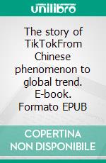 The story of TikTokFrom Chinese phenomenon to global trend. E-book. Formato EPUB ebook