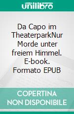 Da Capo im TheaterparkNur Morde unter freiem Himmel. E-book. Formato EPUB ebook