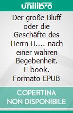 Der große Bluff oder die Geschäfte des Herrn H.... nach einer wahren Begebenheit. E-book. Formato EPUB ebook
