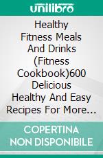 Healthy Fitness Meals And Drinks (Fitness Cookbook)600 Delicious Healthy And Easy Recipes For More Vitality. E-book. Formato EPUB ebook