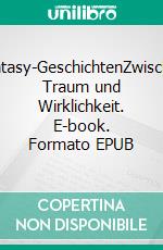 Fantasy-GeschichtenZwischen Traum und Wirklichkeit. E-book. Formato EPUB ebook