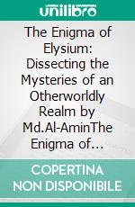 The Enigma of Elysium: Dissecting the Mysteries of an Otherworldly Realm by Md.Al-AminThe Enigma of Elysium: Dissecting the Mysteries of an Otherworldly Realm. E-book. Formato EPUB ebook