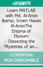 Learn MATLAB with Md. Al-Amin &amp; Imam Hasan Al-AminThe Enigma of Elysium: Dissecting the Mysteries of an Otherworldly RealmThe Enigma of Elysium: Dissecting the Mysteries. E-book. Formato EPUB ebook