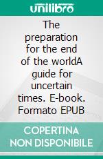 The preparation for the end of the worldA guide for uncertain times. E-book. Formato EPUB ebook