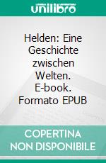 Helden: Eine Geschichte zwischen Welten. E-book. Formato EPUB ebook