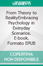 From Theory to RealityEmbracing Psychology in Everyday Scenarios. E-book. Formato EPUB ebook